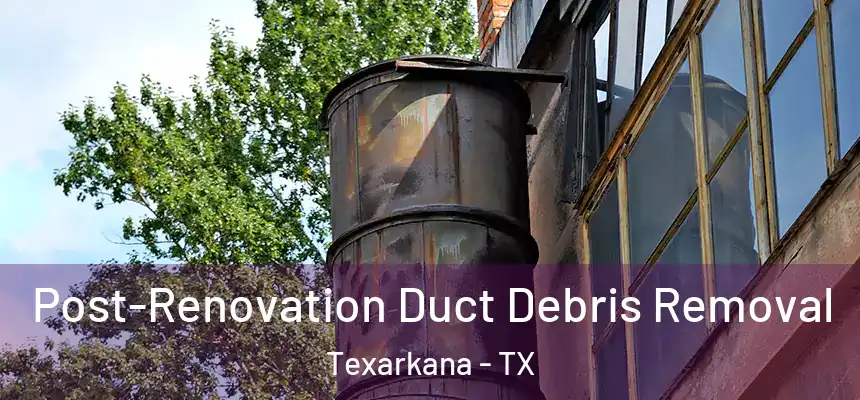  Post-Renovation Duct Debris Removal Texarkana - TX